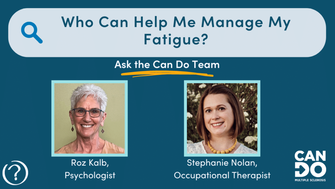 Who can help manage my fatigue? Roz Kalb Psychologist Stephanie Nolan Occupational Therapist