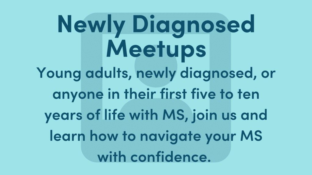 Graphic text reads: Young adults, newly diagnosed, or anyone in their first five to ten years of life with MS, join us and learn how to navigate your MS with confidence