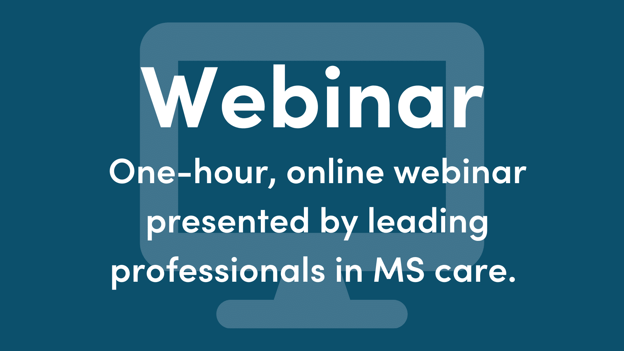 Blue graphic with white writing. Text reads: Webinar. One-hour, online webinar presented by leading professionals in MS care.