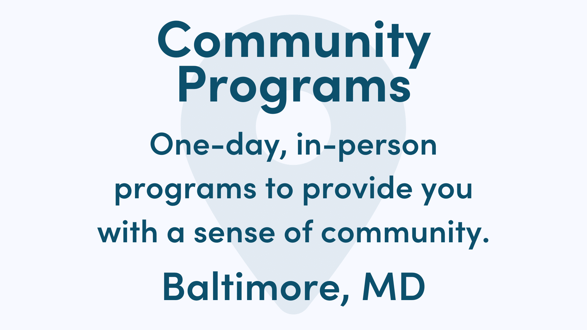 White graphic with blue writing. Text reads: One-day, in-person programs to provide you with a sense of community. Baltimore, MD