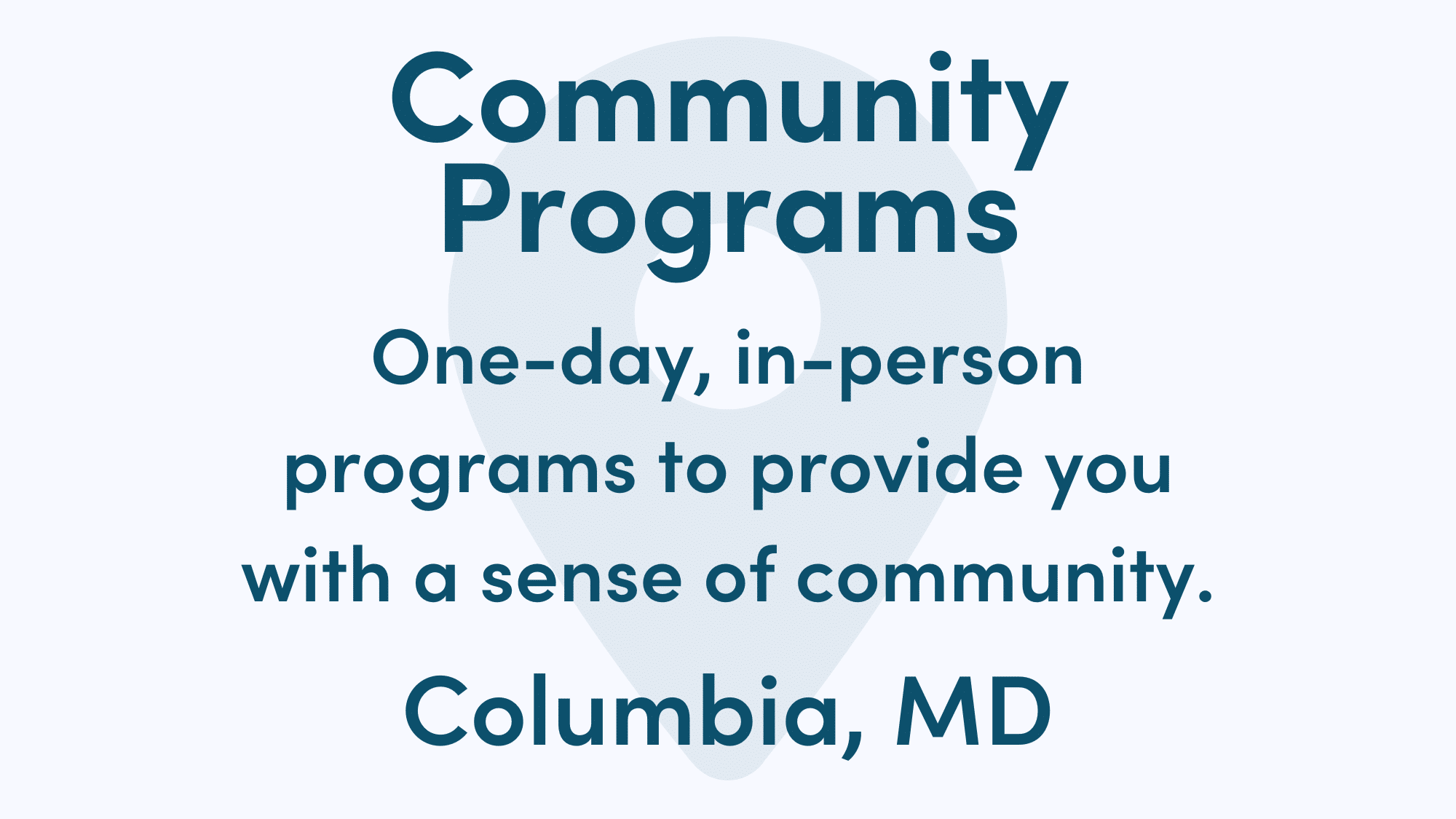 White graphic with blue writing. Text reads: One-day, in-person programs to provide you with a sense of community. Columbia, MD