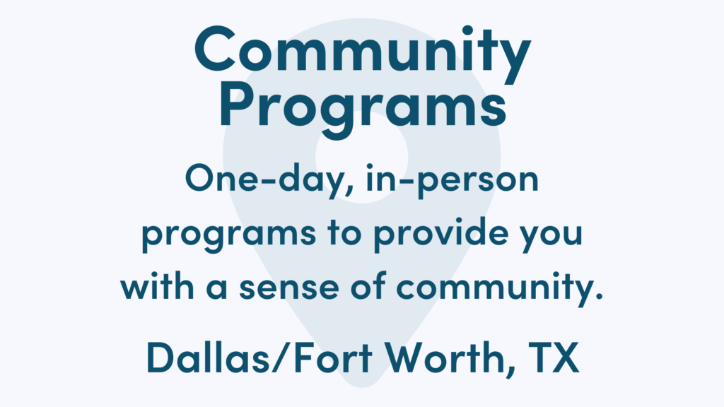 White graphic with blue writing. Text reads: One-day, in-person programs to provide you with a sense of community. Dallas/Fort Worth, TX