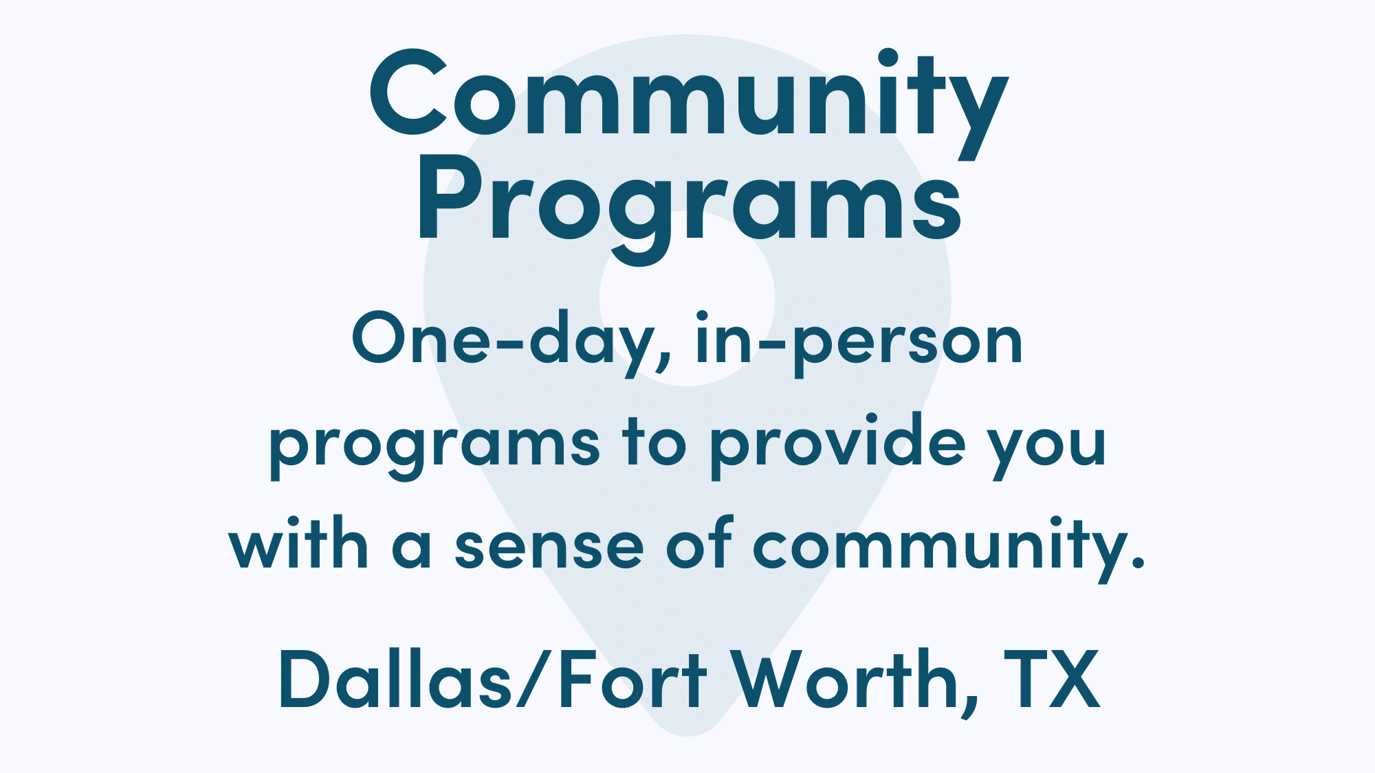 White graphic with blue writing. Text reads: One-day, in-person programs to provide you with a sense of community. Dallas/Fort Worth, TX