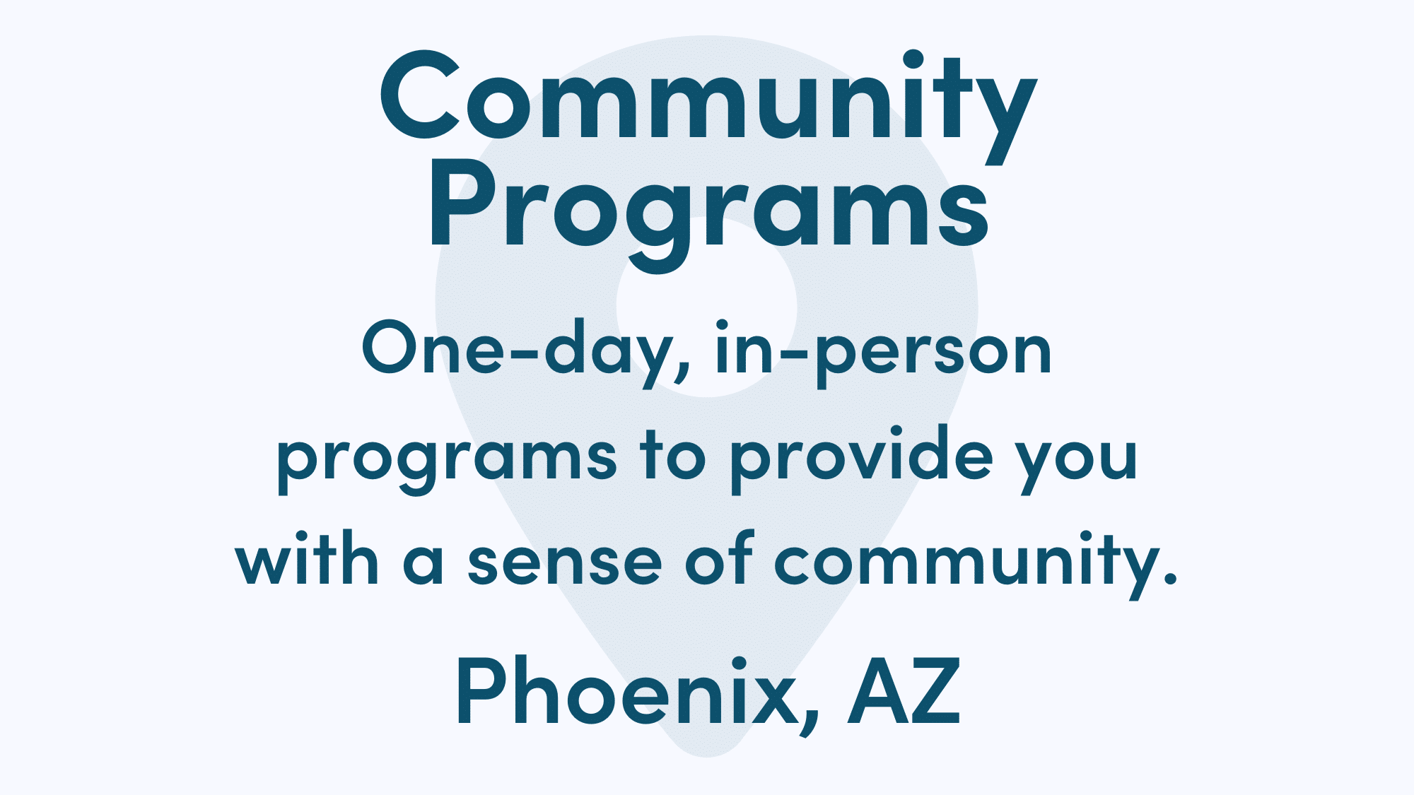 White graphic with blue writing. Text reads: One-day, in-person programs to provide you with a sense of community. Pheonix, AZ