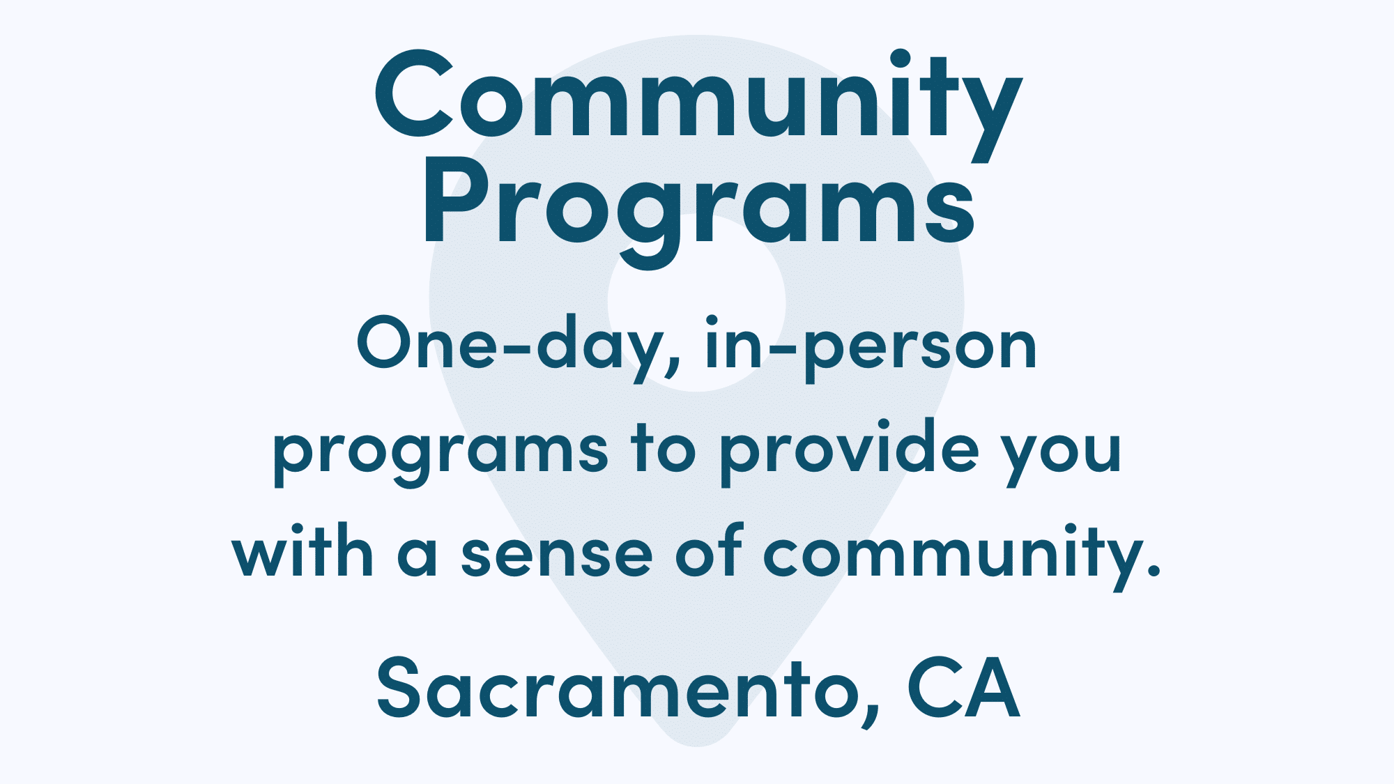 White graphic with blue writing. Text reads: One-day, in-person programs to provide you with a sense of community. Sacramento, CA