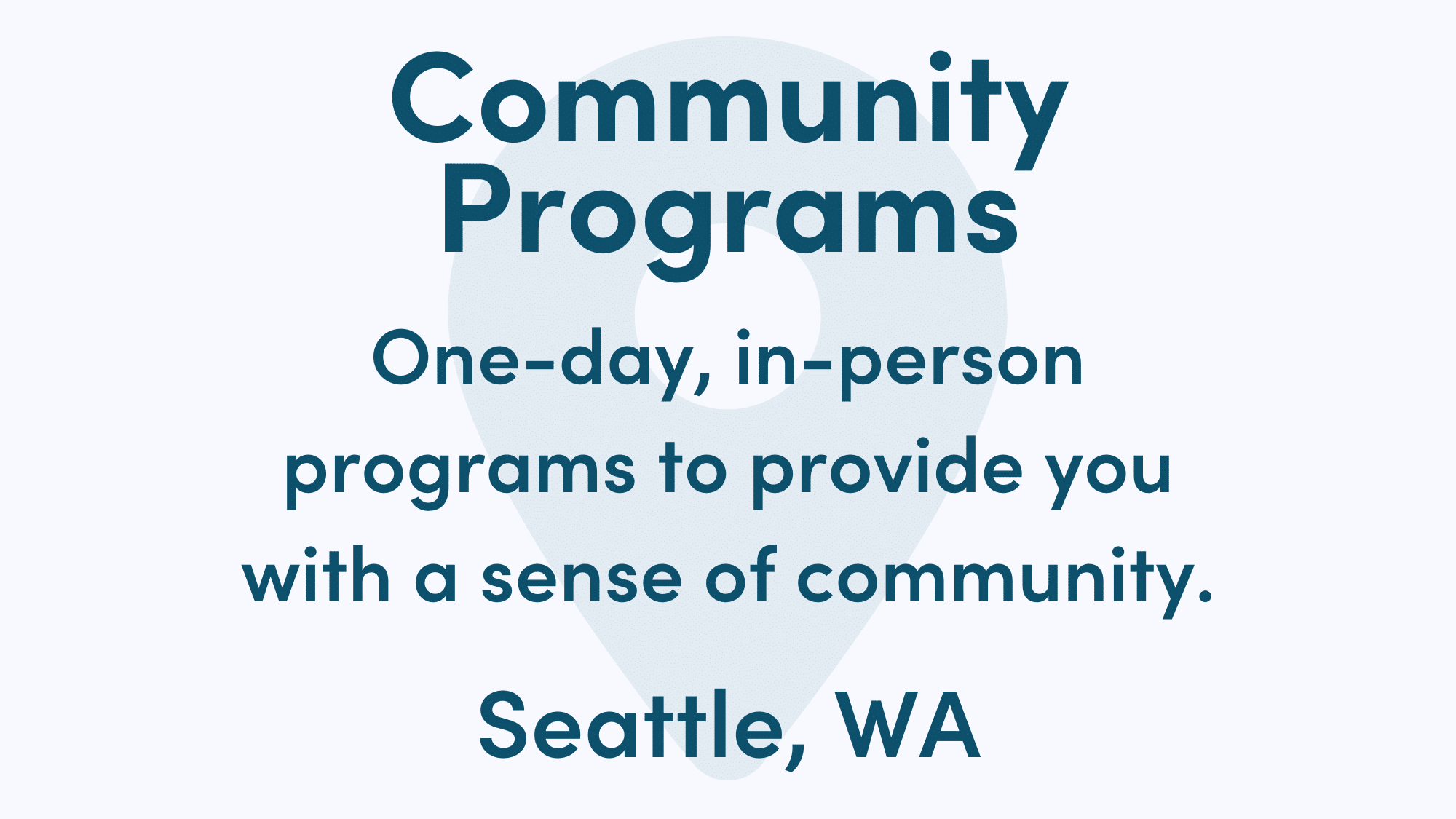 White graphic with blue writing. Text reads: One-day, in-person programs to provide you with a sense of community. Seattle, WA