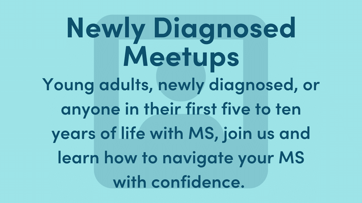 Light blue graphic with dark blue text. Text reads: Young adults, newly diagnosed, or anyone in their first five to ten years of life with MS, join us and learn how to navigate your MS with confidence.