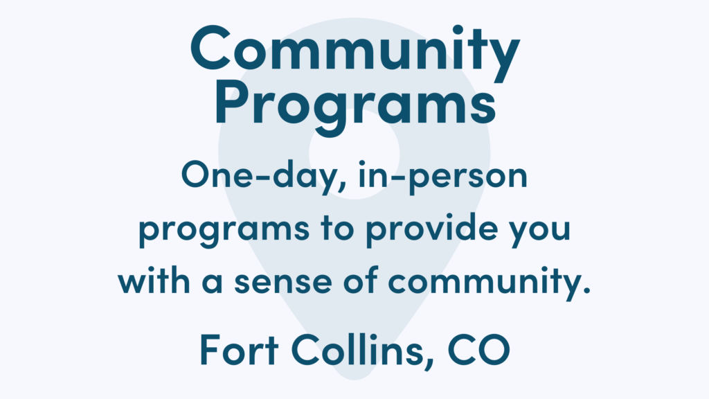 White graphic with blue writing. Text reads: One-day, in-person programs to provide you with a sense of community. Fort Collins, CO