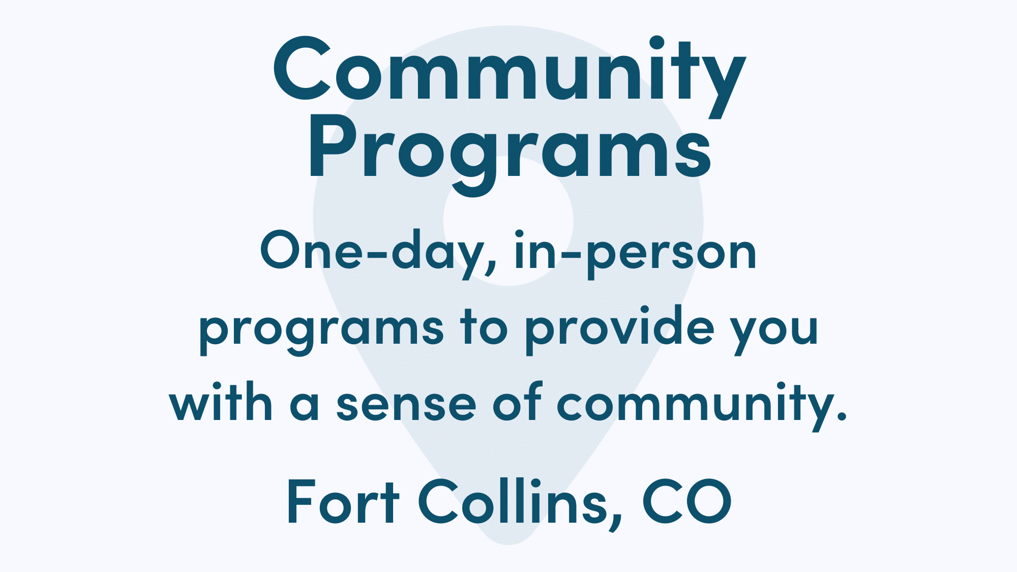 White graphic with blue writing. Text reads: One-day, in-person programs to provide you with a sense of community. Fort Collins, CO